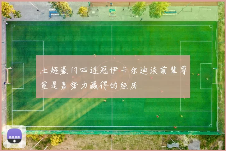 土超豪门四连冠伊卡尔迪谈前辈尊重是靠努力赢得的经历