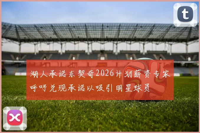 湖人承诺东契奇2026计划薪资专家呼吁兑现承诺以吸引明星球员