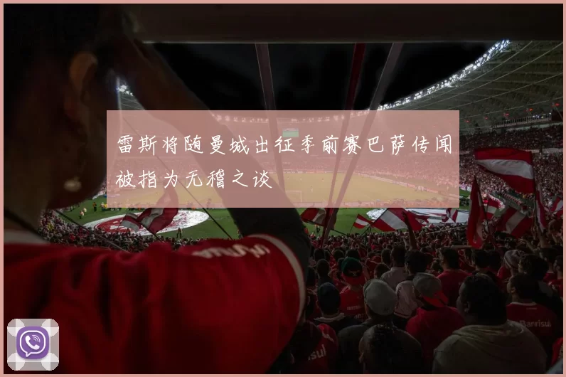 雷斯将随曼城出征季前赛巴萨传闻被指为无稽之谈