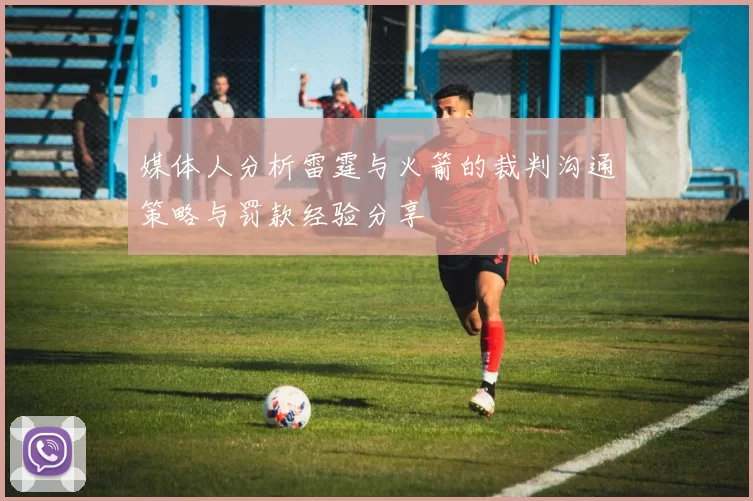 媒体人分析雷霆与火箭的裁判沟通策略与罚款经验分享