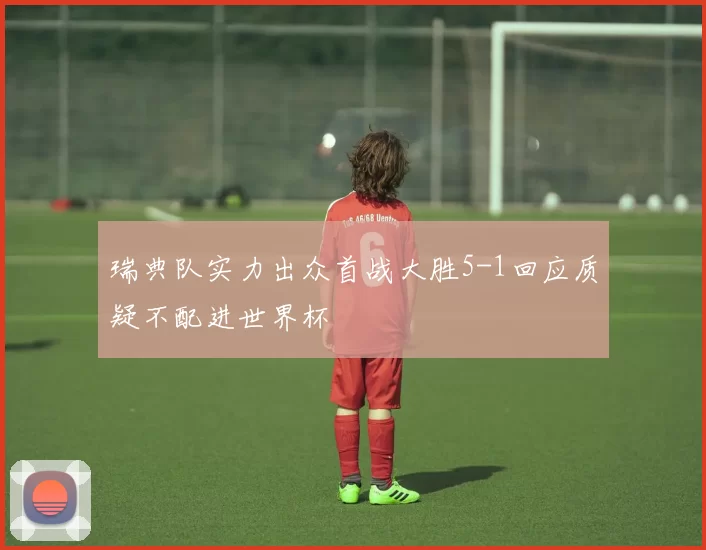 瑞典队实力出众首战大胜5-1回应质疑不配进世界杯