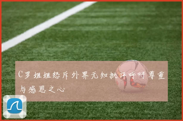 C罗姐姐怒斥外界无知批评呼吁尊重与感恩之心