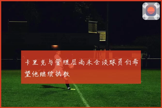 卡里克与管理层尚未会谈球员们希望他继续执教